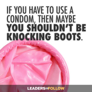 If you have to use a condom, then maybe you shouldn't be knocking boots.